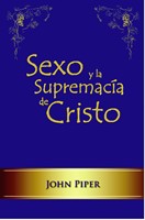 Sexo y la supremacía de Cristo / Sex and the Supremacy of Christ (Rústica)